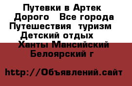 Путевки в Артек. Дорого - Все города Путешествия, туризм » Детский отдых   . Ханты-Мансийский,Белоярский г.